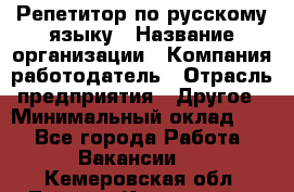 Репетитор по русскому языку › Название организации ­ Компания-работодатель › Отрасль предприятия ­ Другое › Минимальный оклад ­ 1 - Все города Работа » Вакансии   . Кемеровская обл.,Ленинск-Кузнецкий г.